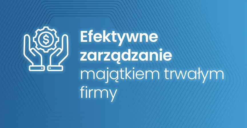Efektywne zarządzanie majątkiem trwałym firmy